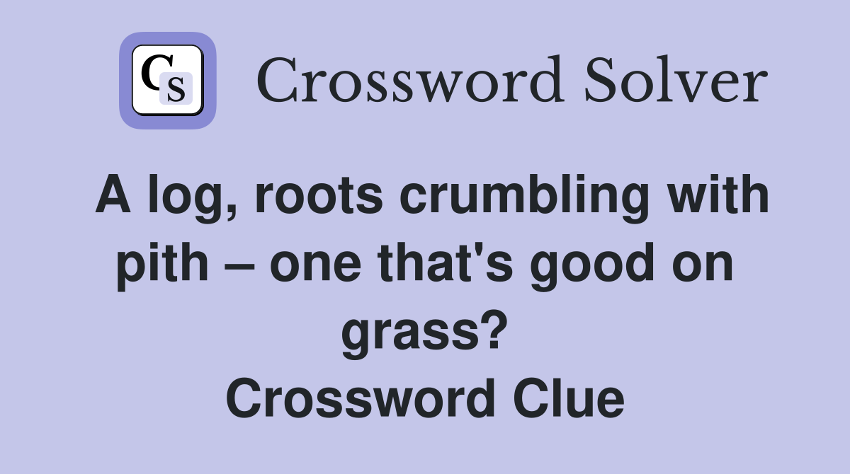 A log, roots crumbling with pith one that's good on grass? Crossword Clue Answers